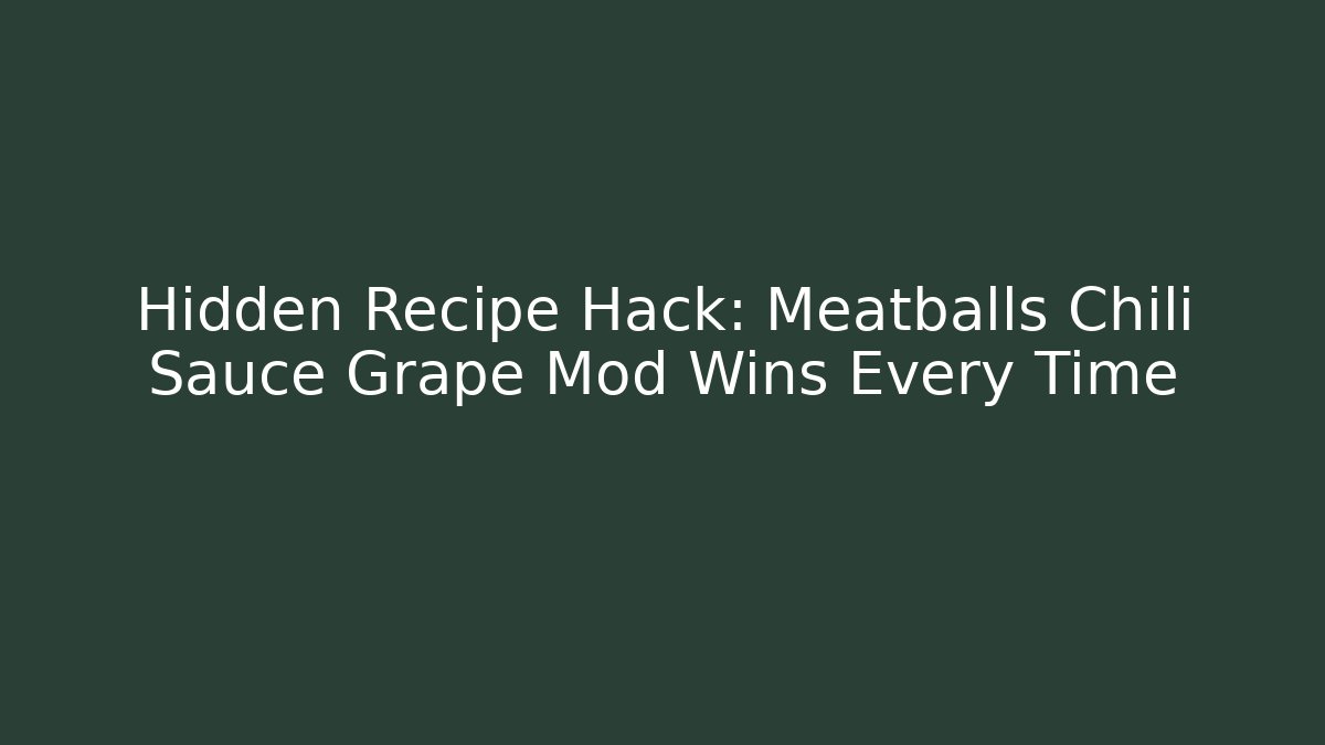 Hidden Recipe Hack: Meatballs Chili Sauce Grape Mod Wins Every Time