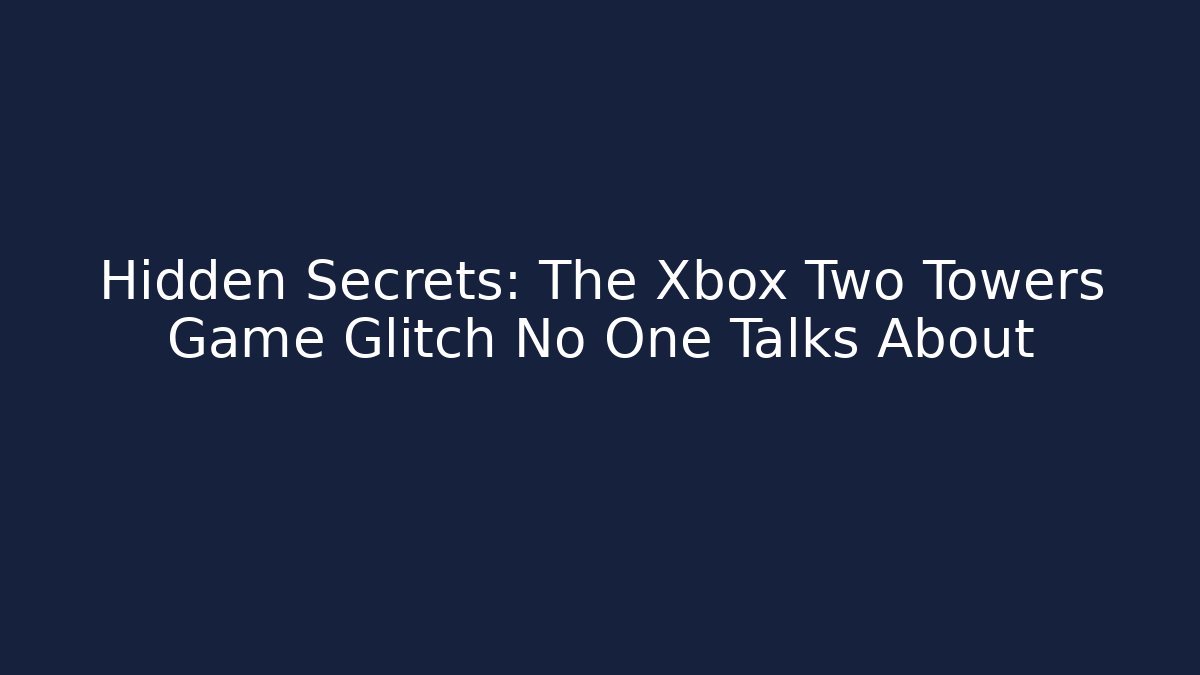 Hidden Secrets: The Xbox Two Towers Game Glitch No One Talks About