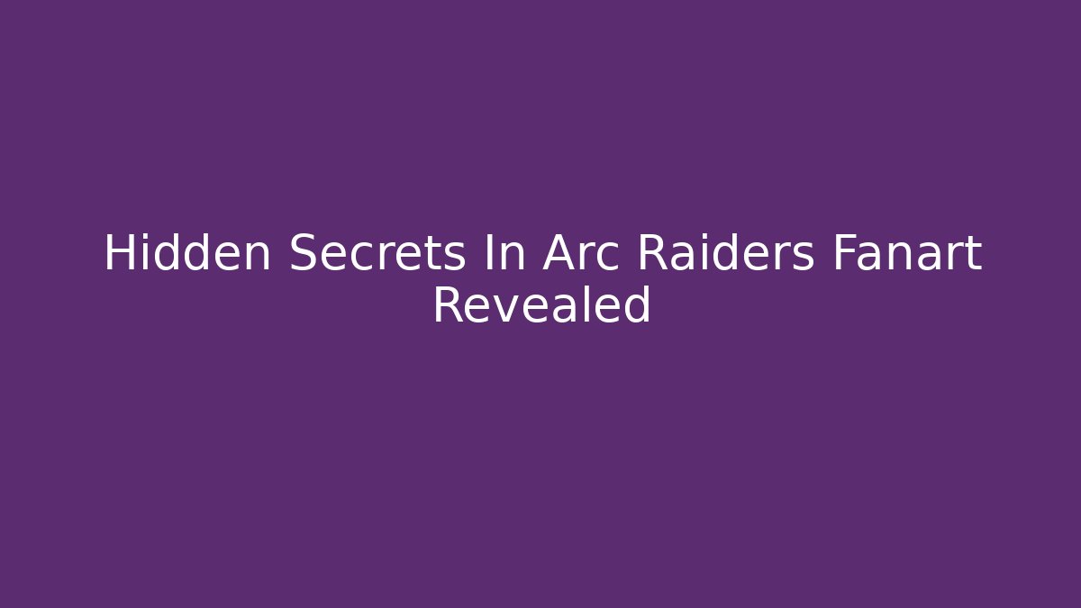 Hidden Secrets In Arc Raiders Fanart Revealed