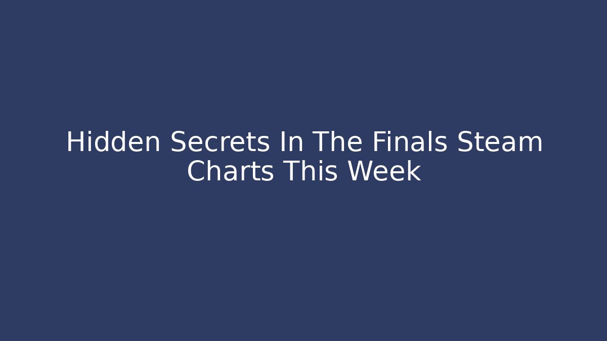 Hidden Secrets In The Finals Steam Charts This Week