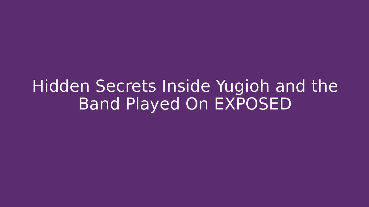 Hidden Secrets Inside Yugioh and the Band Played On EXPOSED
