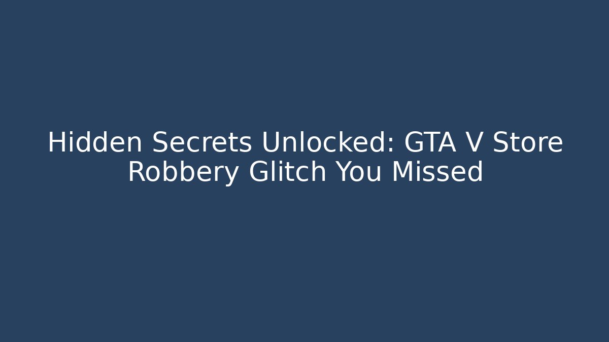Hidden Secrets Unlocked: GTA V Store Robbery Glitch You Missed