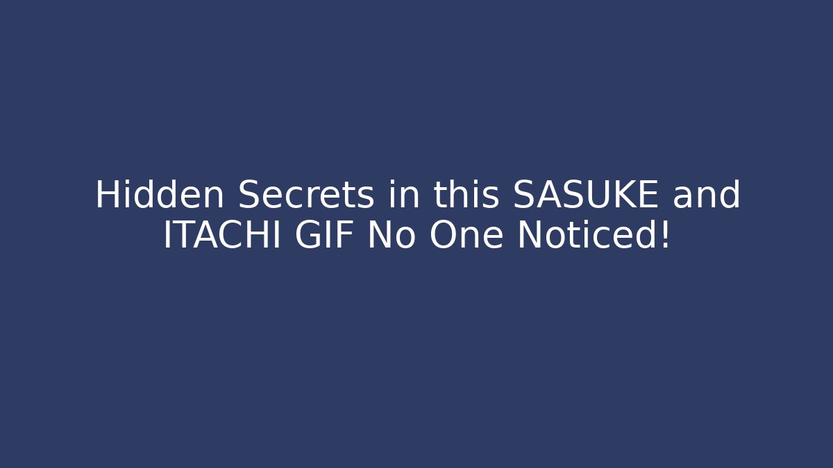 Hidden Secrets in this SASUKE and ITACHI GIF No One Noticed!