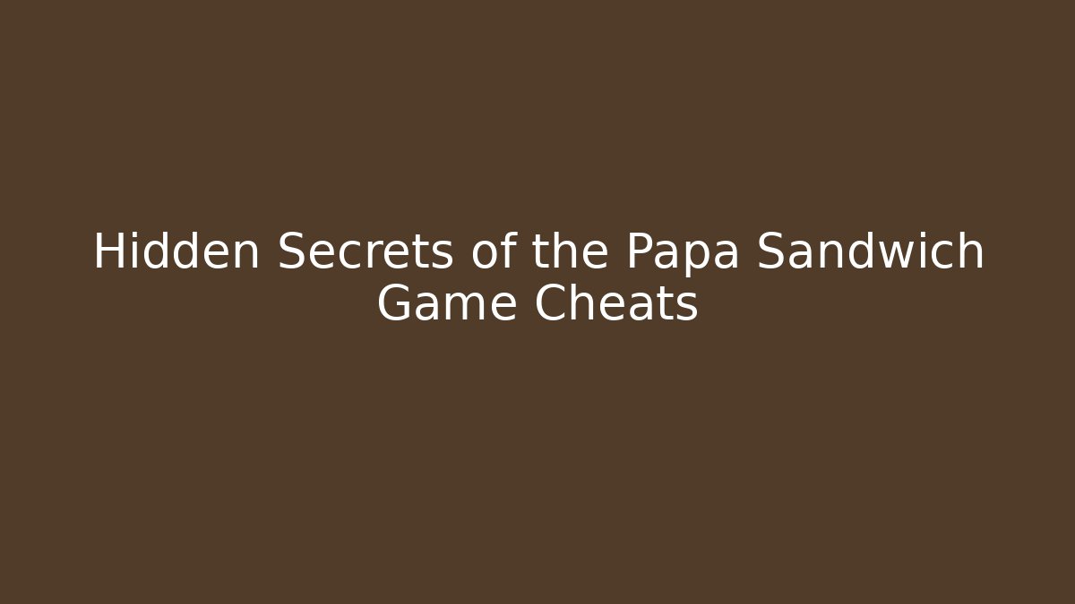 Hidden Secrets of the Papa Sandwich Game Cheats