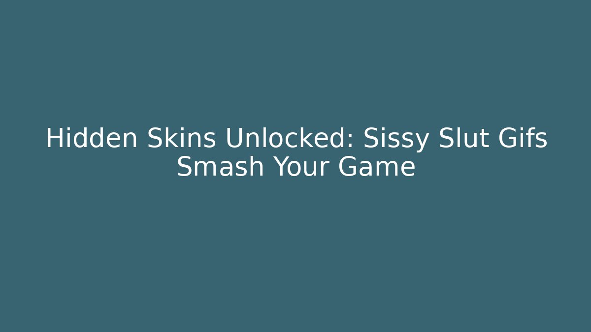 Hidden Skins Unlocked: Sissy Slut Gifs Smash Your Game