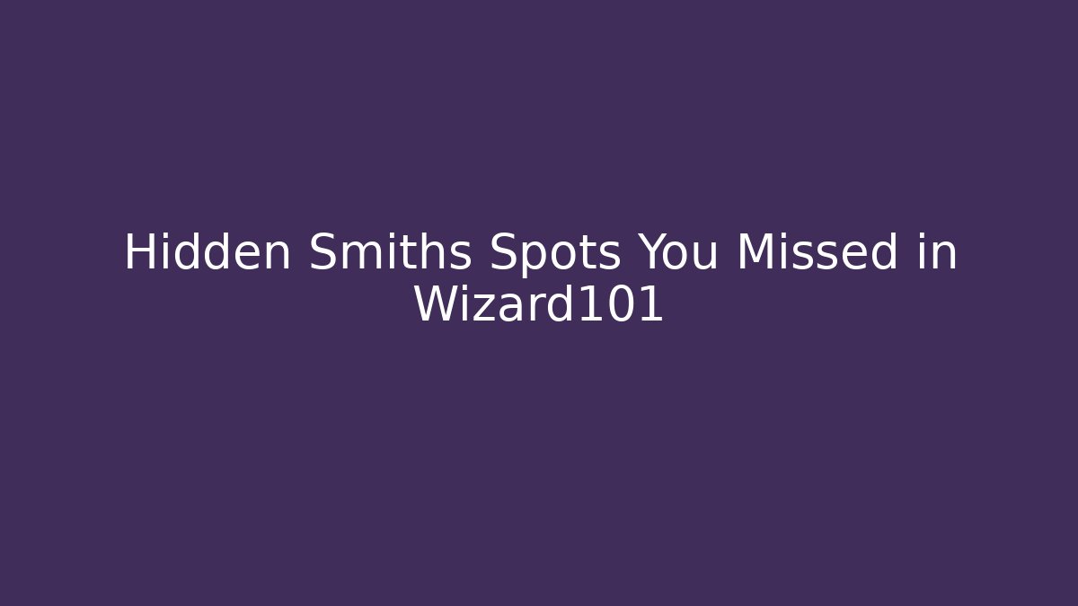 Hidden Smiths Spots You Missed in Wizard101