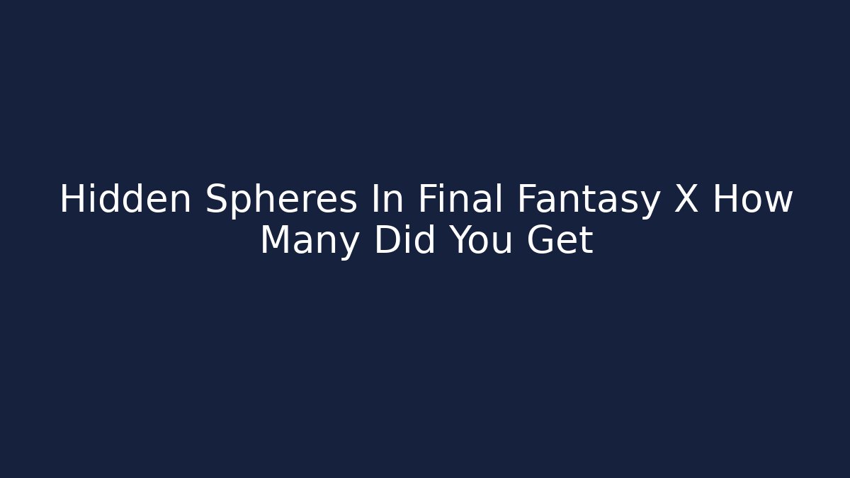 Hidden Spheres In Final Fantasy X How Many Did You Get