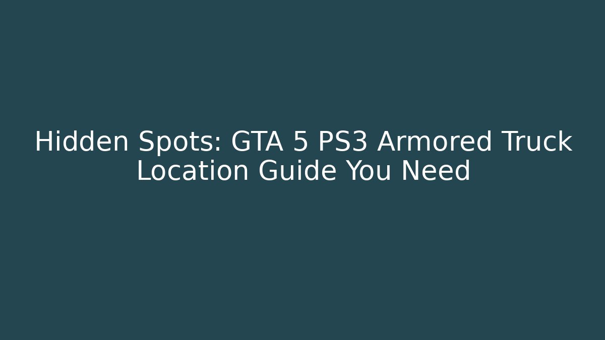 Hidden Spots: GTA 5 PS3 Armored Truck Location Guide You Need