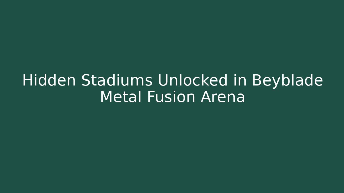 Hidden Stadiums Unlocked in Beyblade Metal Fusion Arena