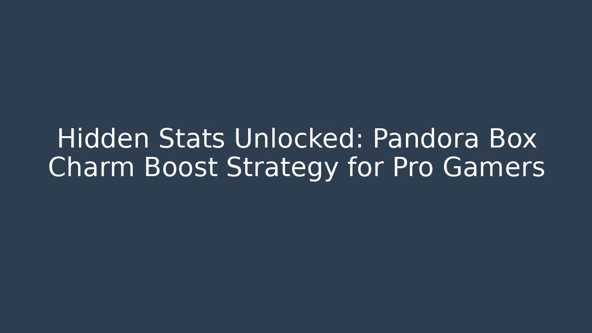Hidden Stats Unlocked: Pandora Box Charm Boost Strategy for Pro Gamers