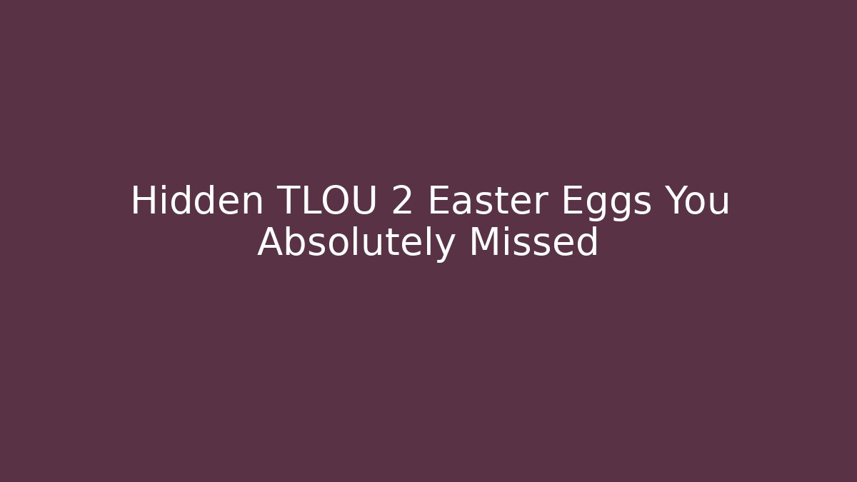 Hidden TLOU 2 Easter Eggs You Absolutely Missed