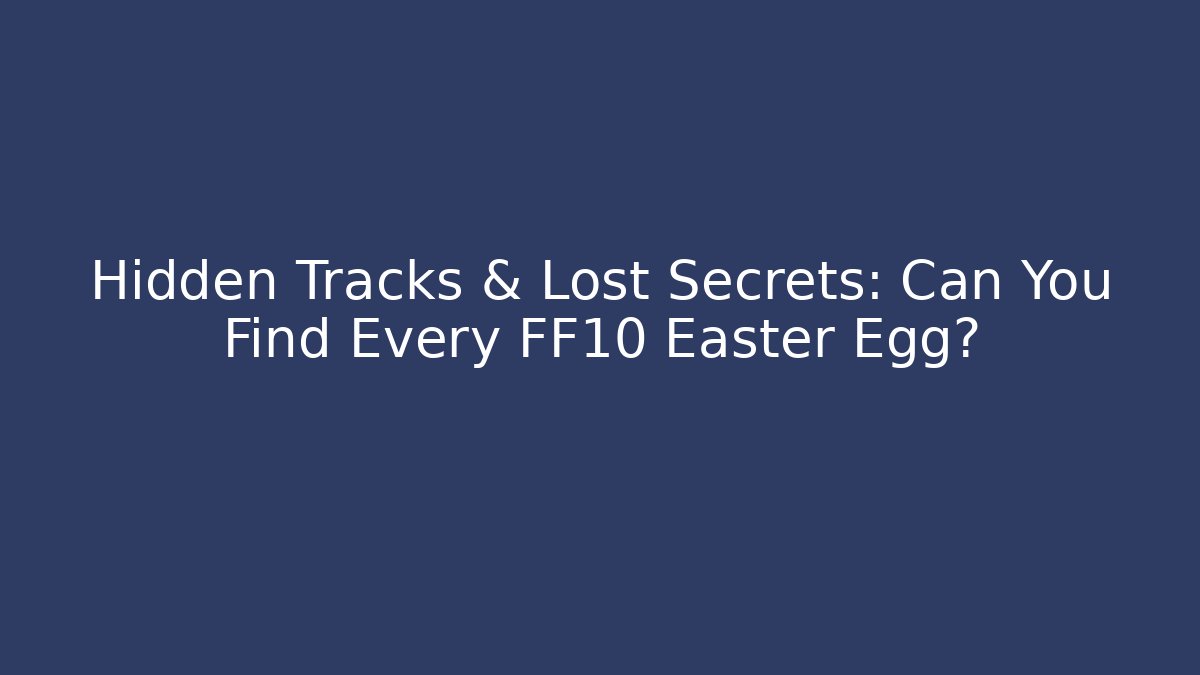 Hidden Tracks & Lost Secrets: Can You Find Every FF10 Easter Egg?