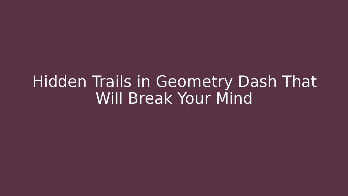 Hidden Trails in Geometry Dash That Will Break Your Mind