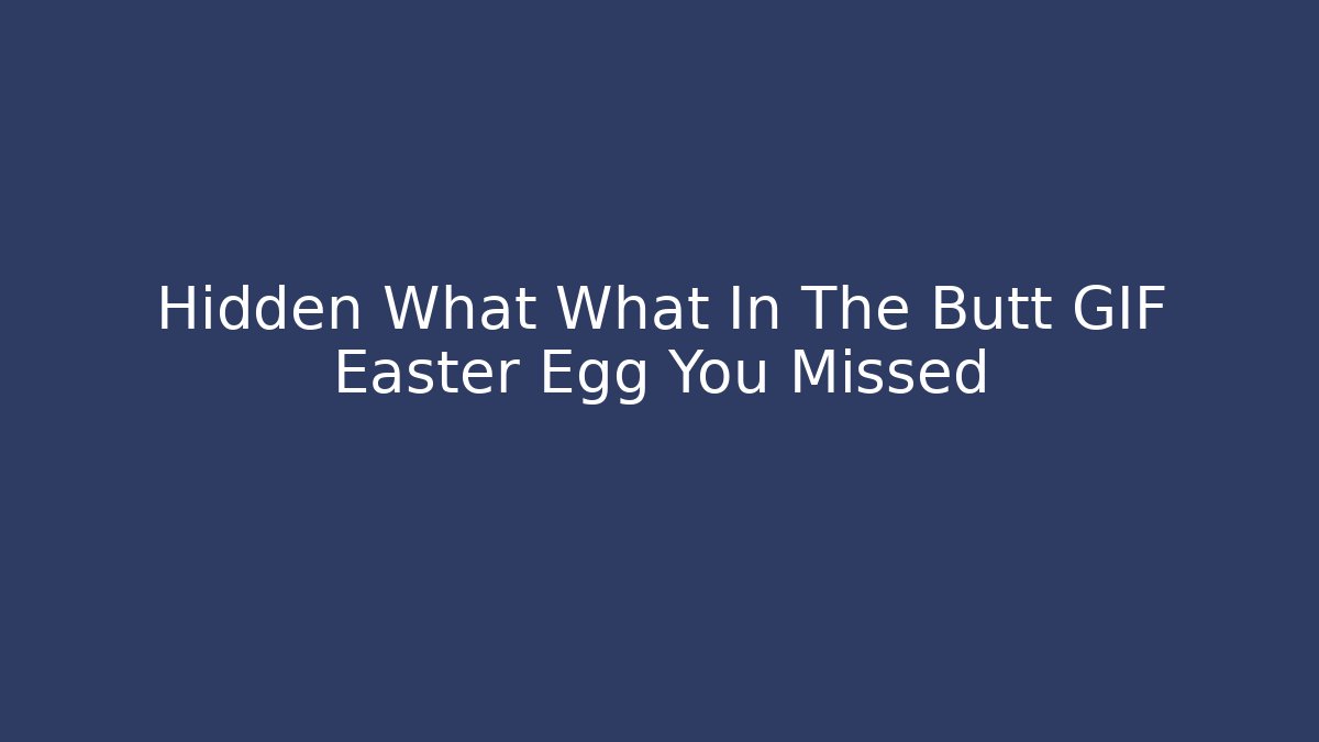 Hidden What What In The Butt GIF Easter Egg You Missed
