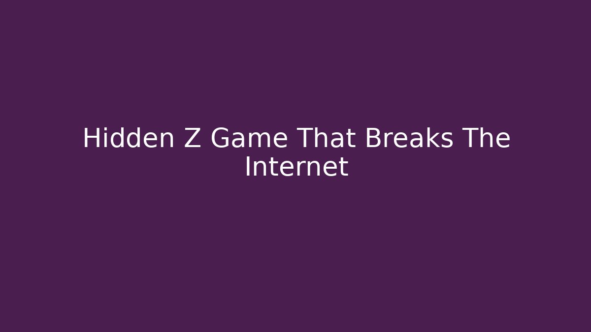 Hidden Z Game That Breaks The Internet