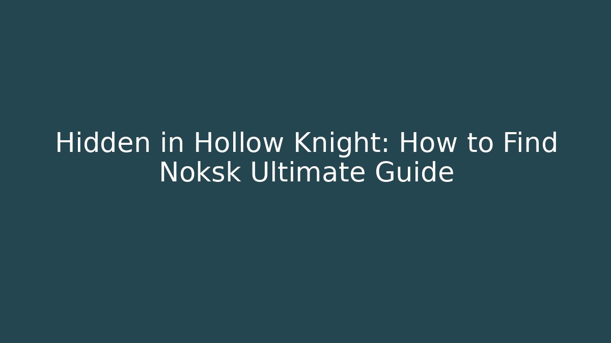 Hidden in Hollow Knight: How to Find Noksk Ultimate Guide - Método de Aprovação