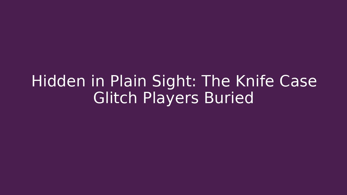 Hidden in Plain Sight: The Knife Case Glitch Players Buried