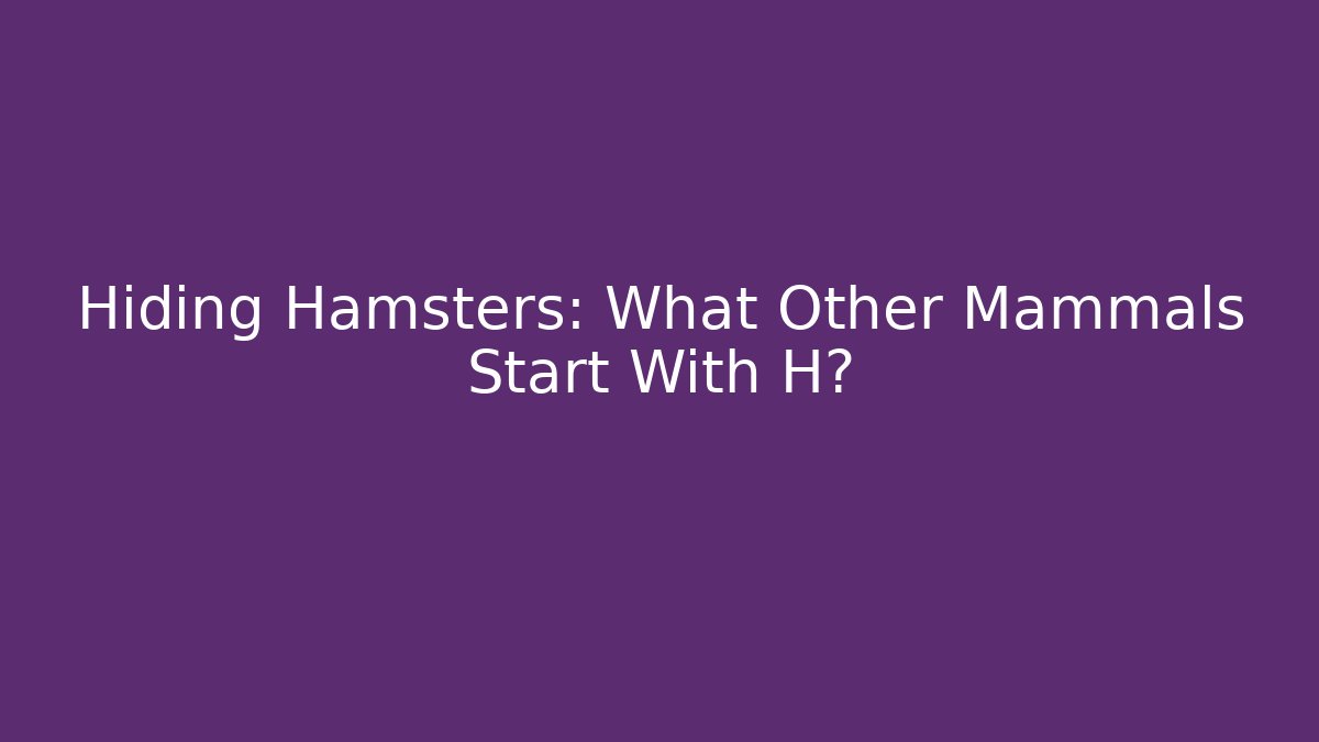 Hiding Hamsters: What Other Mammals Start With H?