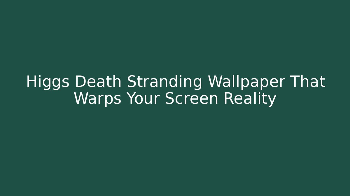 Higgs Death Stranding Wallpaper That Warps Your Screen Reality