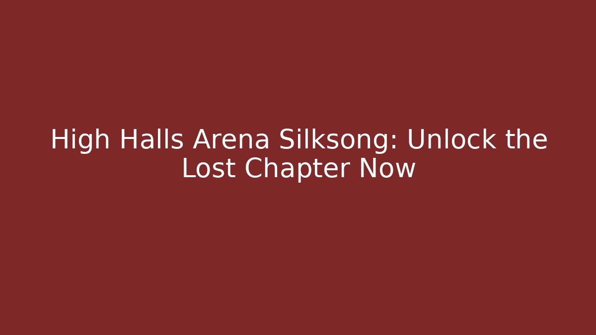 High Halls Arena Silksong: Unlock the Lost Chapter Now