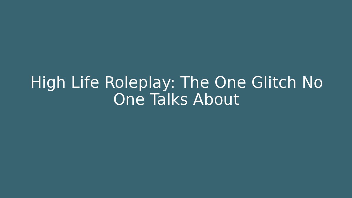 High Life Roleplay: The One Glitch No One Talks About