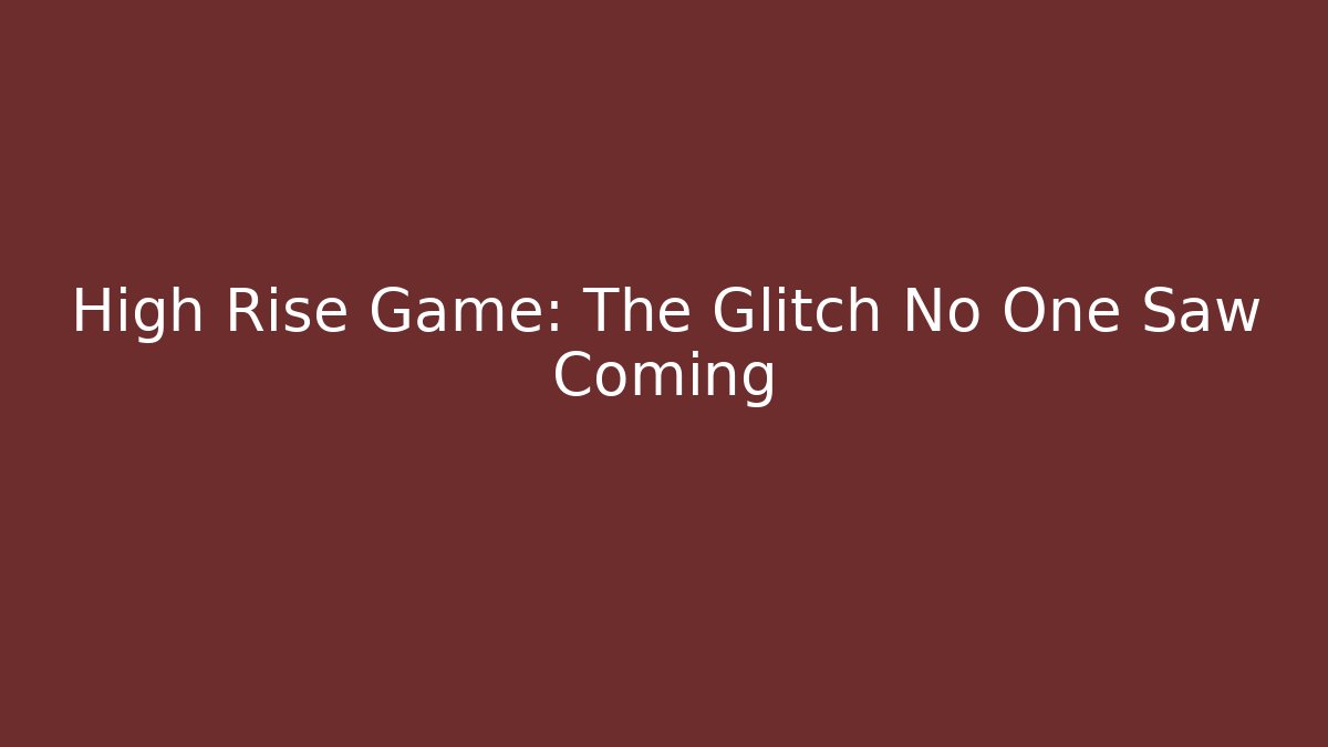 High Rise Game: The Glitch No One Saw Coming