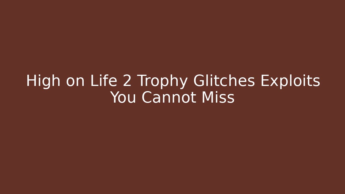 High on Life 2 Trophy Glitches Exploits You Cannot Miss