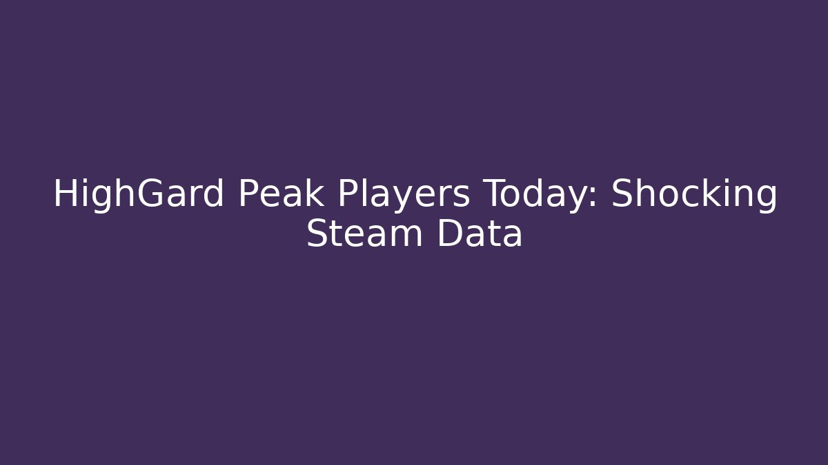 HighGard Peak Players Today: Shocking Steam Data