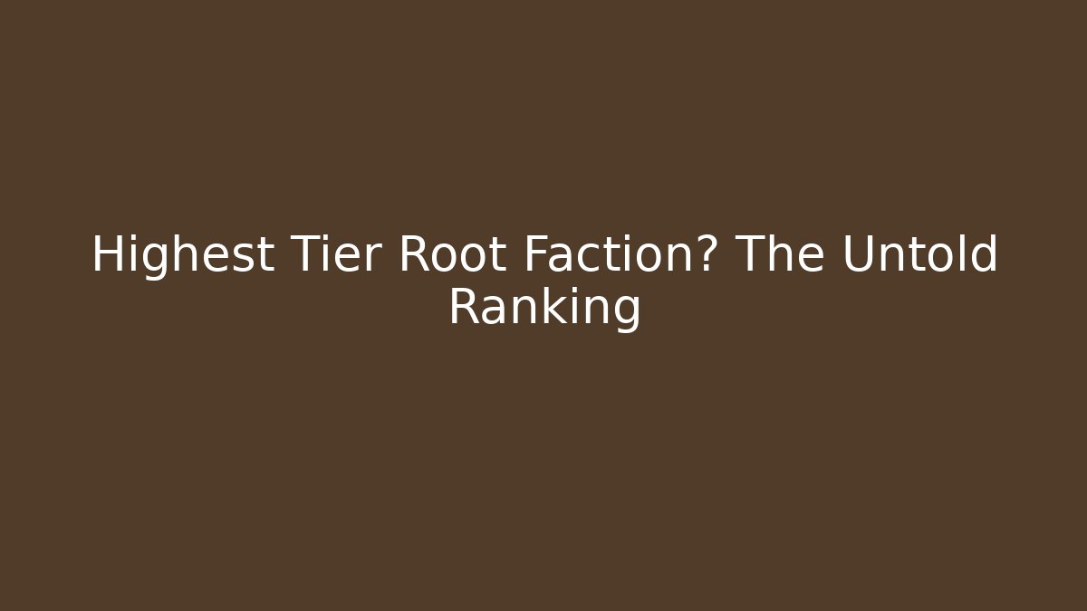 Highest Tier Root Faction? The Untold Ranking