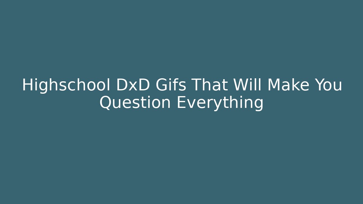 Highschool DxD Gifs That Will Make You Question Everything