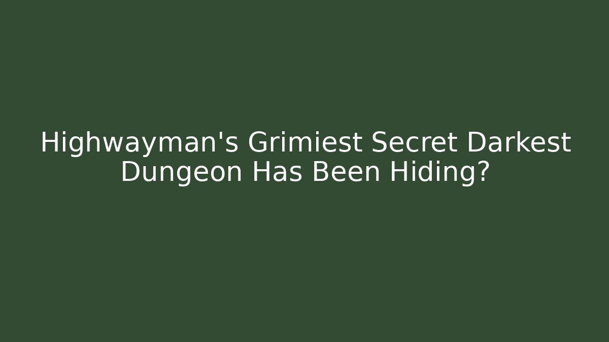 Highwayman’s Grimiest Secret Darkest Dungeon Has Been Hiding?