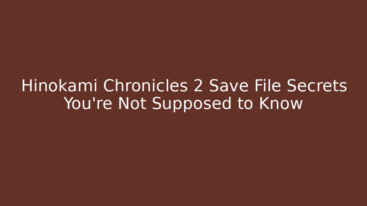 Hinokami Chronicles 2 Save File Secrets You're Not Supposed to Know