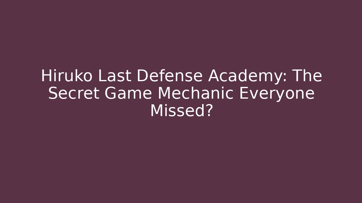 Hiruko Last Defense Academy: The Secret Game Mechanic Everyone Missed?