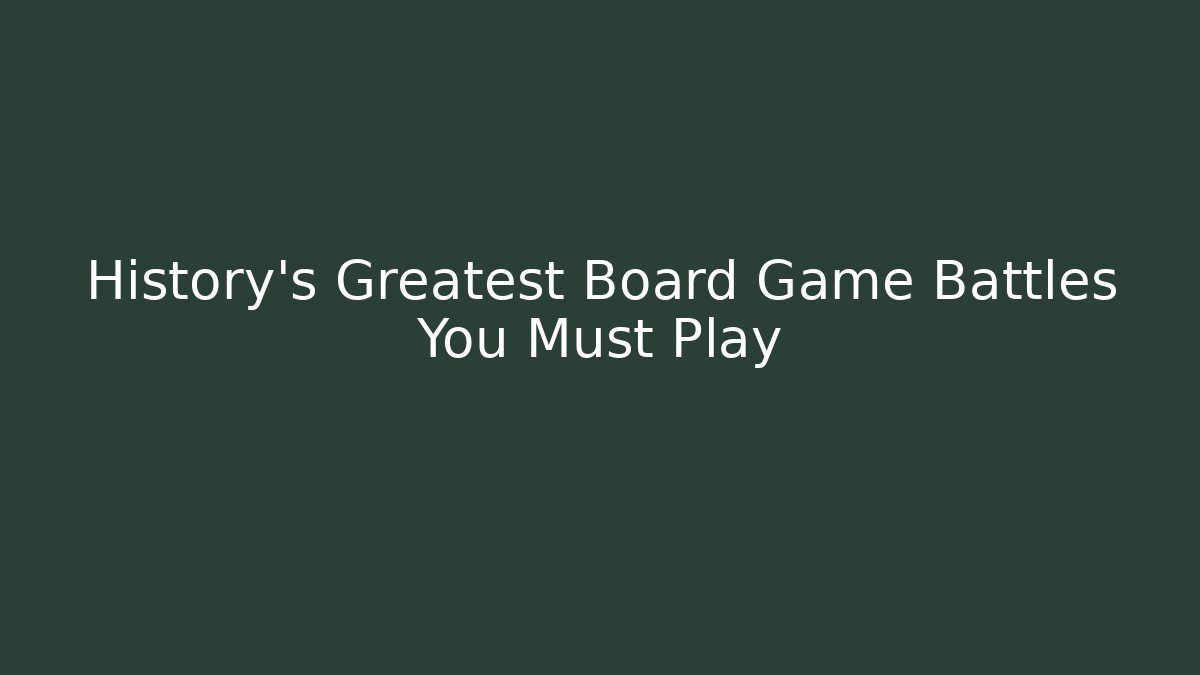 History’s Greatest Board Game Battles You Must Play