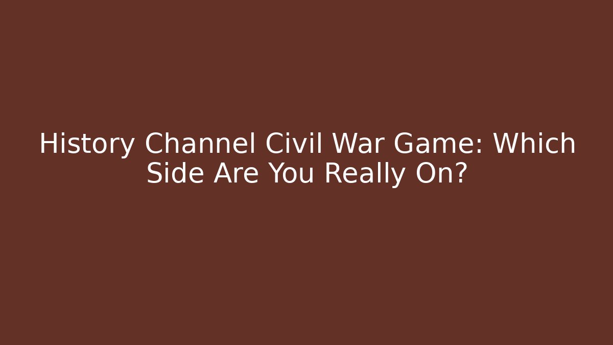 History Channel Civil War Game: Which Side Are You Really On?