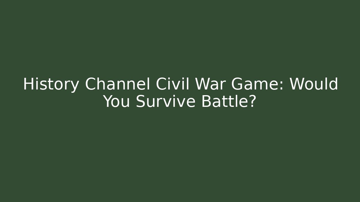 History Channel Civil War Game: Would You Survive Battle?