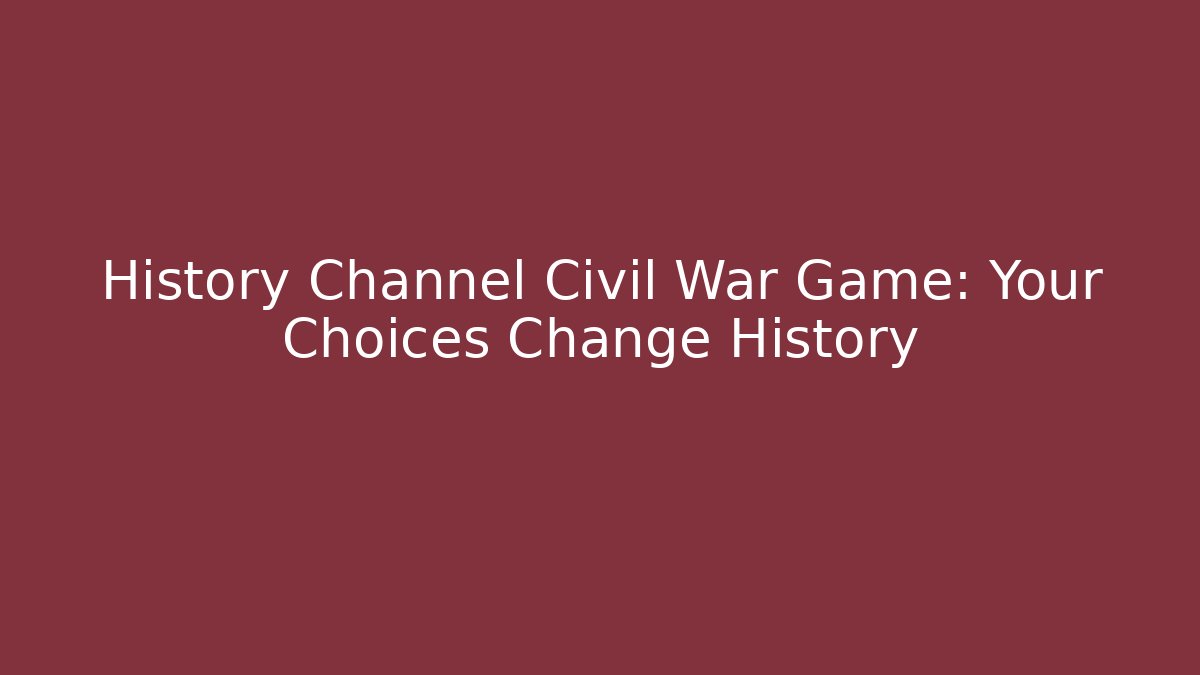 History Channel Civil War Game: Your Choices Change History