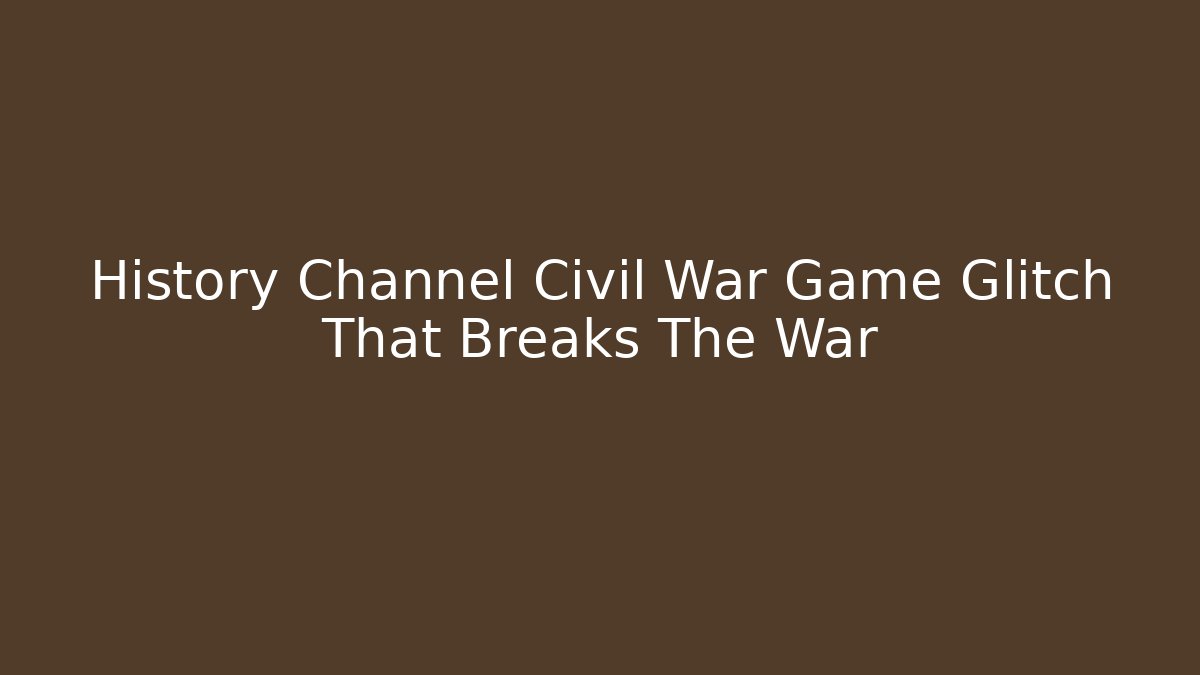 History Channel Civil War Game Glitch That Breaks The War