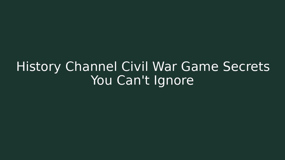History Channel Civil War Game Secrets You Can't Ignore