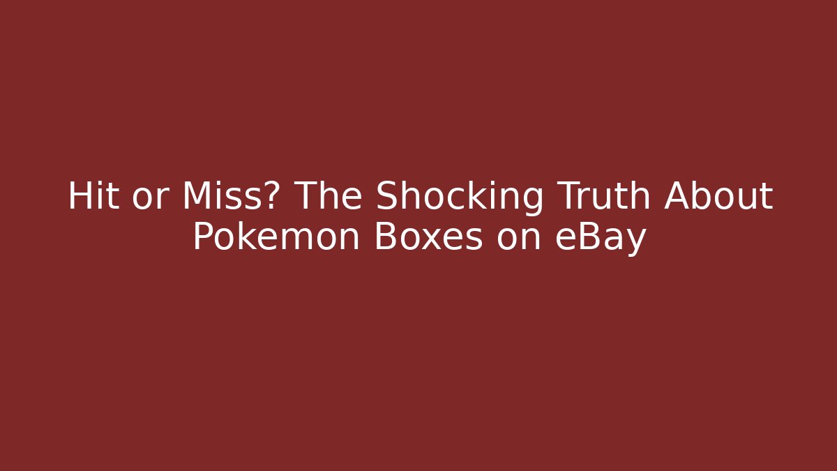 Hit or Miss? The Shocking Truth About Pokémon Boxes on eBay