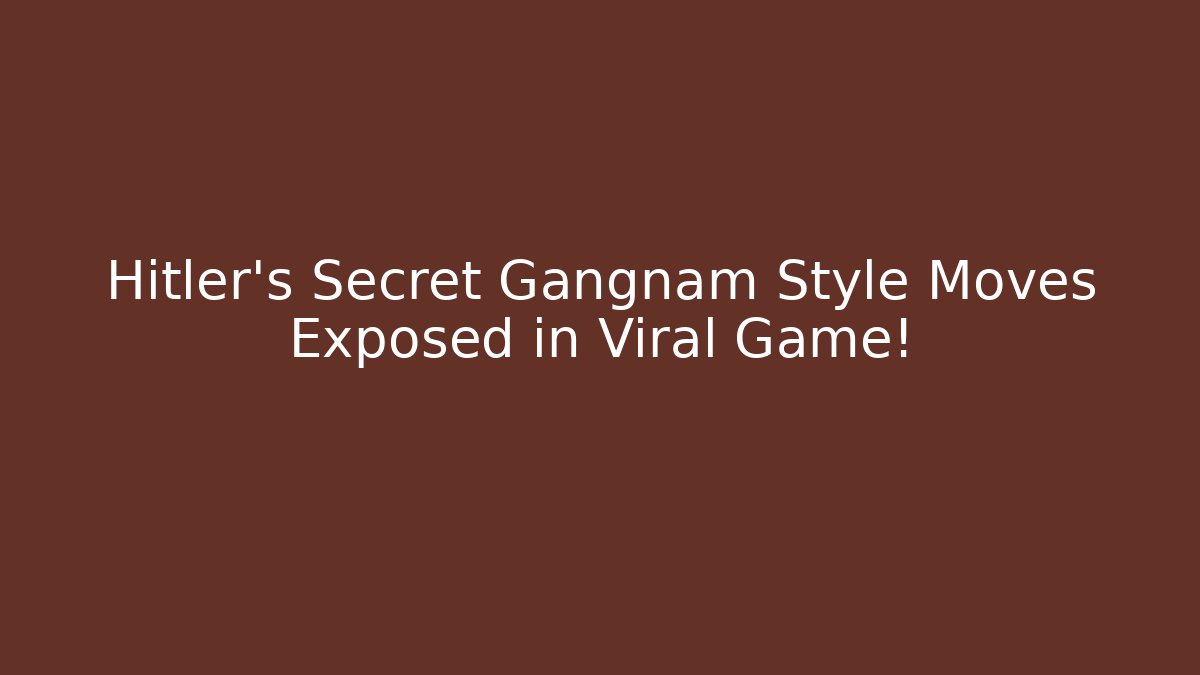 Hitler's Secret Gangnam Style Moves Exposed in Viral Game!
