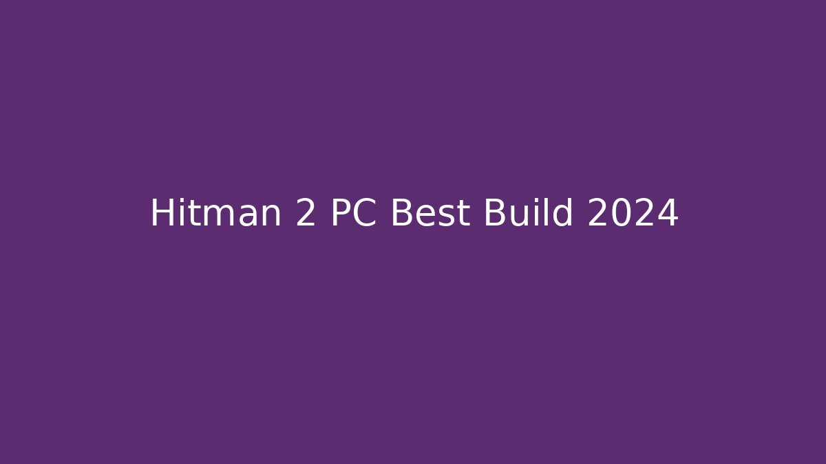 Hitman 2 PC Best Build 2024 - Método de Aprovação