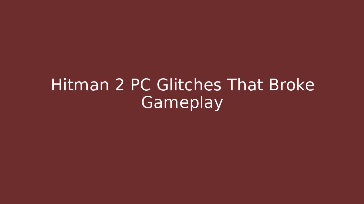Hitman 2 PC Glitches That Broke Gameplay