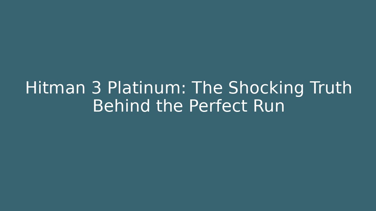 Hitman 3 Platinum: The Shocking Truth Behind the Perfect Run