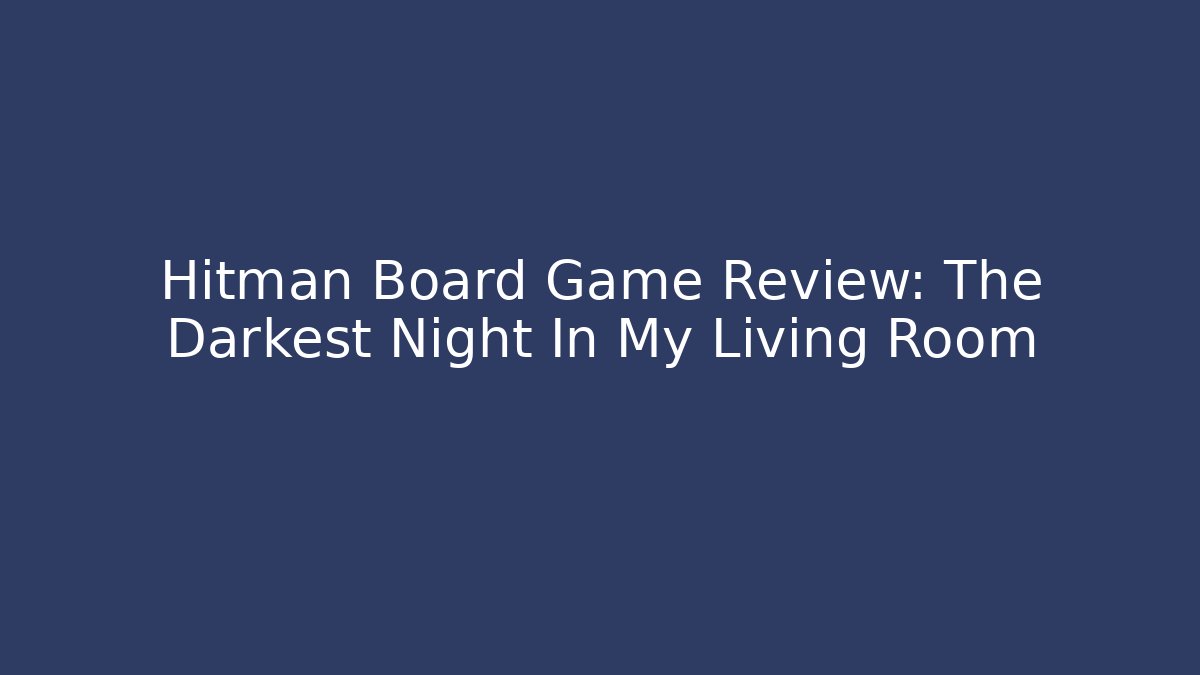 Hitman Board Game Review: The Darkest Night In My Living Room