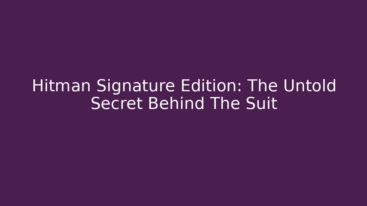 Hitman Signature Edition: The Untold Secret Behind The Suit