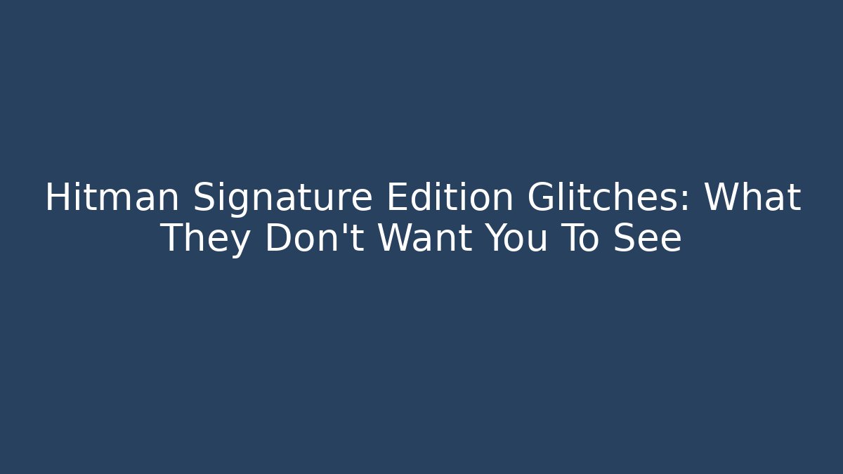 Hitman Signature Edition Glitches: What They Don't Want You To See