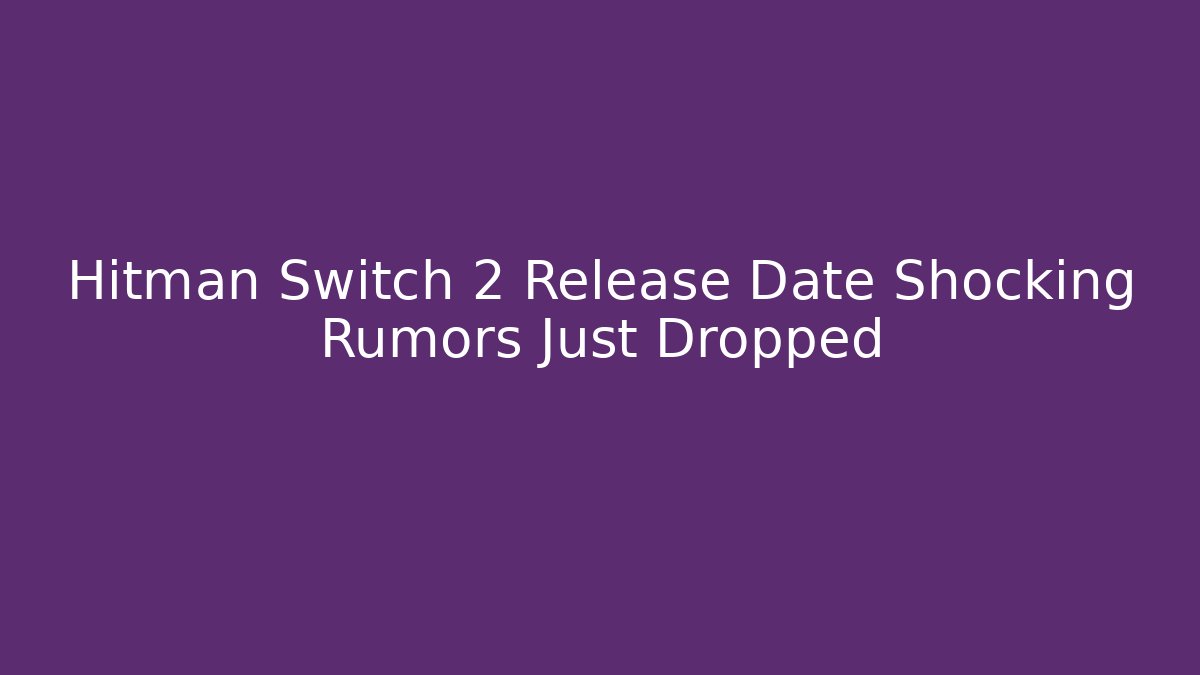 Hitman Switch 2 Release Date Shocking Rumors Just Dropped