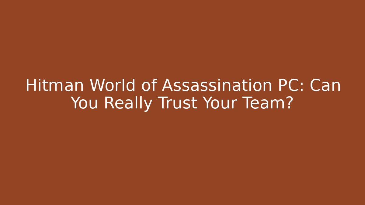 Hitman World of Assassination PC: Can You Really Trust Your Team?
