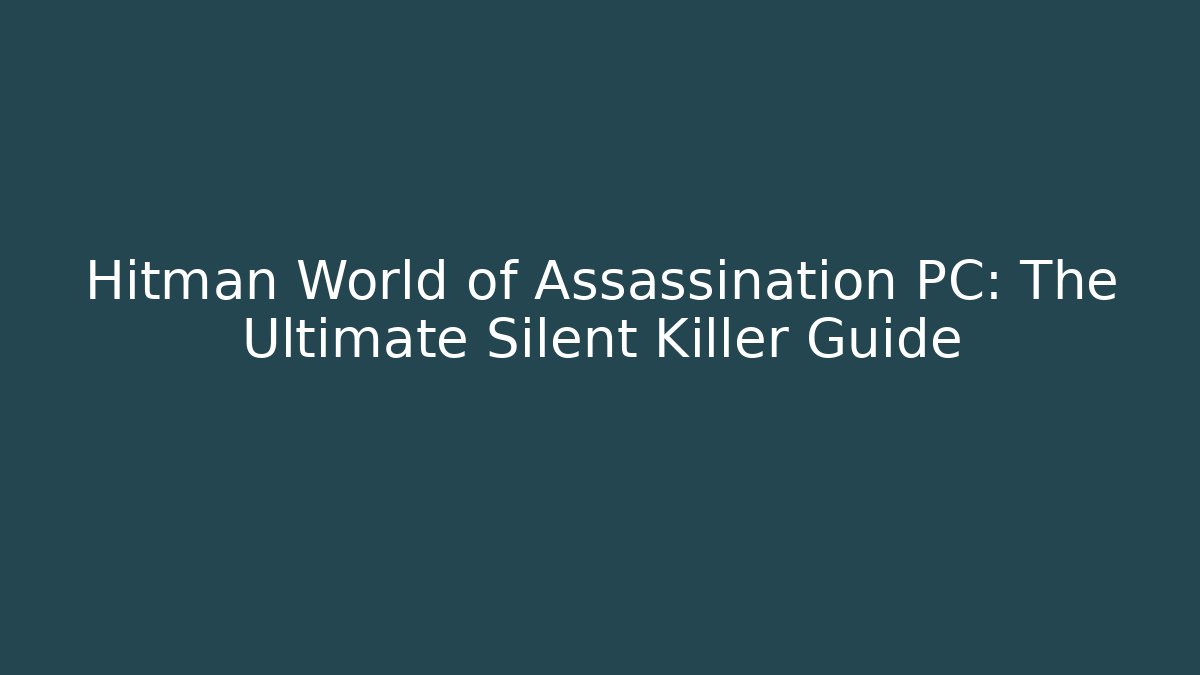Hitman World of Assassination PC: The Ultimate Silent Killer Guide